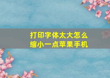 打印字体太大怎么缩小一点苹果手机