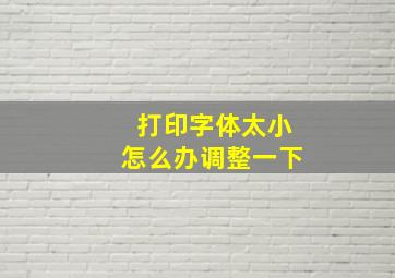 打印字体太小怎么办调整一下