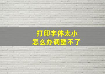 打印字体太小怎么办调整不了