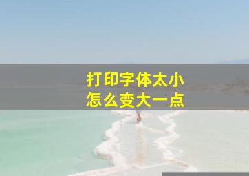 打印字体太小怎么变大一点