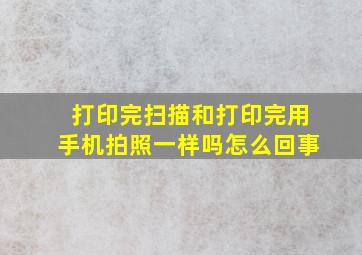 打印完扫描和打印完用手机拍照一样吗怎么回事