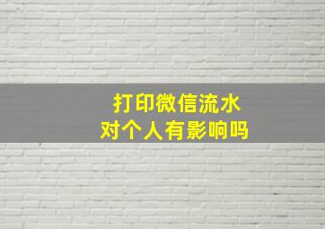 打印微信流水对个人有影响吗