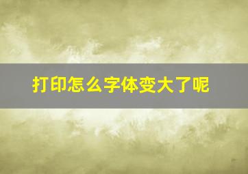 打印怎么字体变大了呢