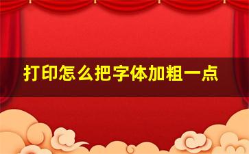 打印怎么把字体加粗一点