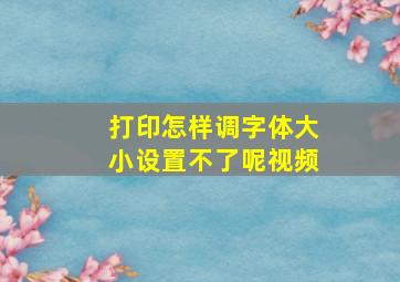 打印怎样调字体大小设置不了呢视频