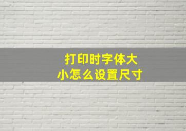 打印时字体大小怎么设置尺寸