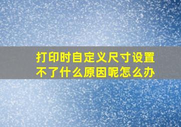 打印时自定义尺寸设置不了什么原因呢怎么办