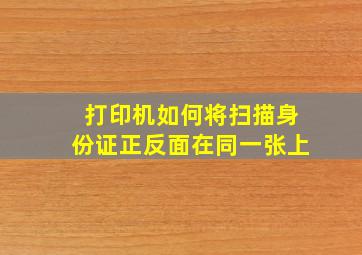 打印机如何将扫描身份证正反面在同一张上