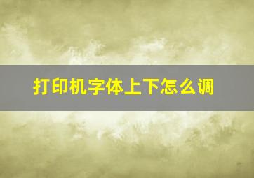 打印机字体上下怎么调