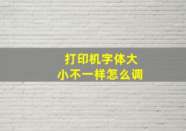 打印机字体大小不一样怎么调