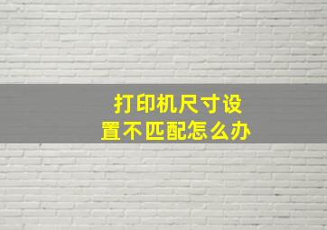 打印机尺寸设置不匹配怎么办