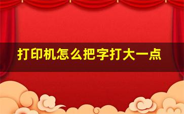 打印机怎么把字打大一点