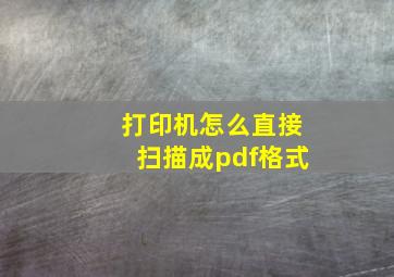 打印机怎么直接扫描成pdf格式