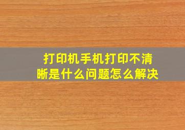 打印机手机打印不清晰是什么问题怎么解决