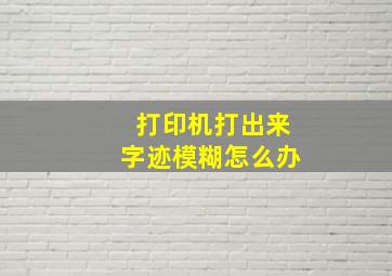 打印机打出来字迹模糊怎么办