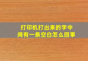 打印机打出来的字中间有一条空白怎么回事