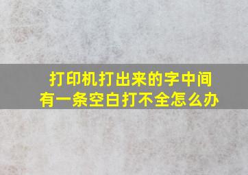 打印机打出来的字中间有一条空白打不全怎么办