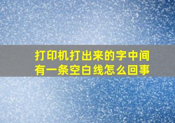 打印机打出来的字中间有一条空白线怎么回事