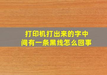 打印机打出来的字中间有一条黑线怎么回事