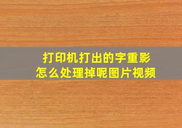 打印机打出的字重影怎么处理掉呢图片视频