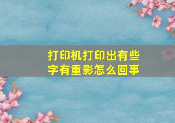 打印机打印出有些字有重影怎么回事