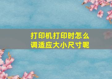 打印机打印时怎么调适应大小尺寸呢