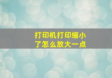 打印机打印缩小了怎么放大一点