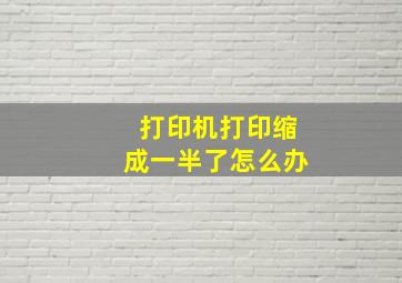 打印机打印缩成一半了怎么办