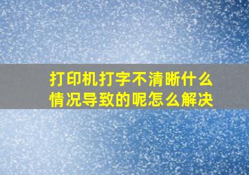 打印机打字不清晰什么情况导致的呢怎么解决