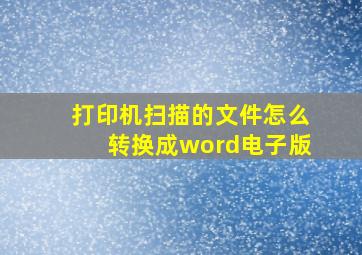 打印机扫描的文件怎么转换成word电子版