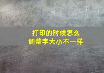 打印的时候怎么调整字大小不一样