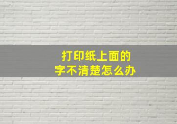 打印纸上面的字不清楚怎么办