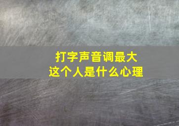 打字声音调最大这个人是什么心理