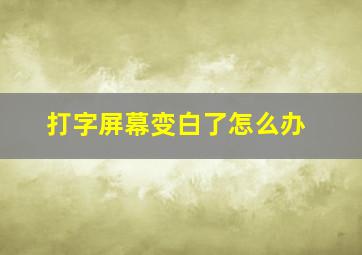 打字屏幕变白了怎么办