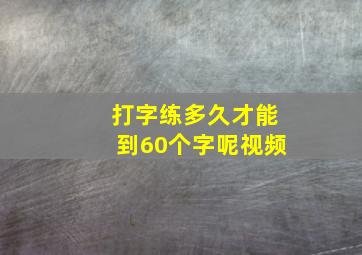 打字练多久才能到60个字呢视频