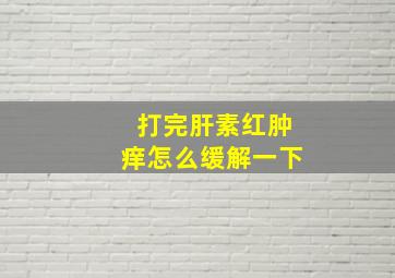 打完肝素红肿痒怎么缓解一下