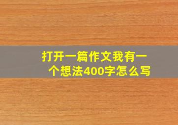 打开一篇作文我有一个想法400字怎么写