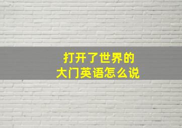 打开了世界的大门英语怎么说