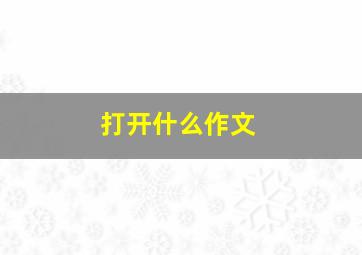 打开什么作文