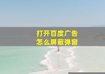 打开百度广告怎么屏蔽弹窗