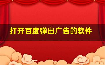 打开百度弹出广告的软件