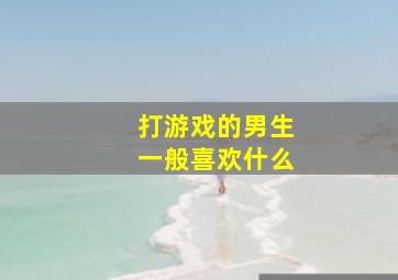 打游戏的男生一般喜欢什么