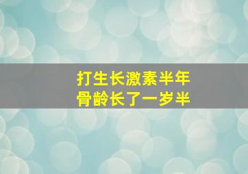 打生长激素半年骨龄长了一岁半