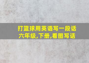 打篮球用英语写一段话六年级,下册,看图写话