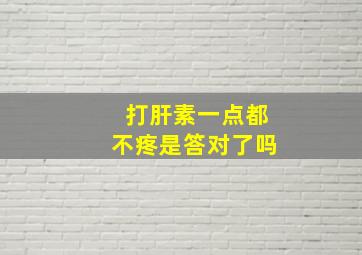 打肝素一点都不疼是答对了吗