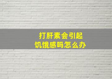 打肝素会引起饥饿感吗怎么办