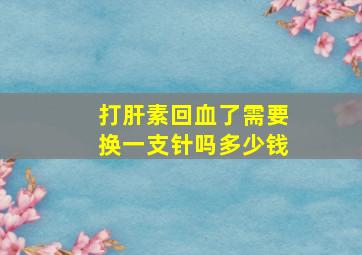 打肝素回血了需要换一支针吗多少钱