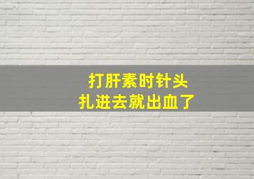 打肝素时针头扎进去就出血了