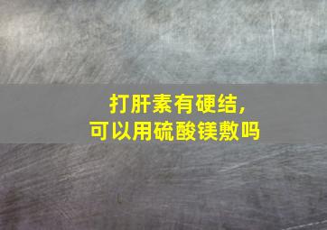 打肝素有硬结,可以用硫酸镁敷吗