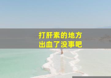 打肝素的地方出血了没事吧